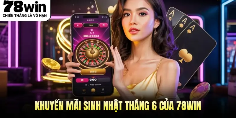 Khuyến mãi sinh nhật tháng 6 của 78WIN